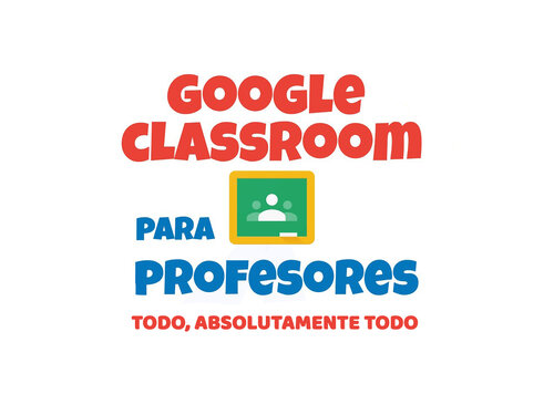 Todo, absolutamente "todo" acerca  de Google Classroom para docentes
